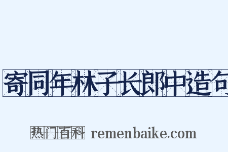 寄同年林子长郎中造句是什么意思的图片